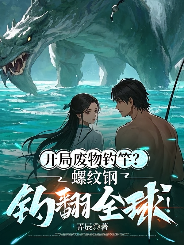 开局废物钓竿？螺纹钢钓翻全球！