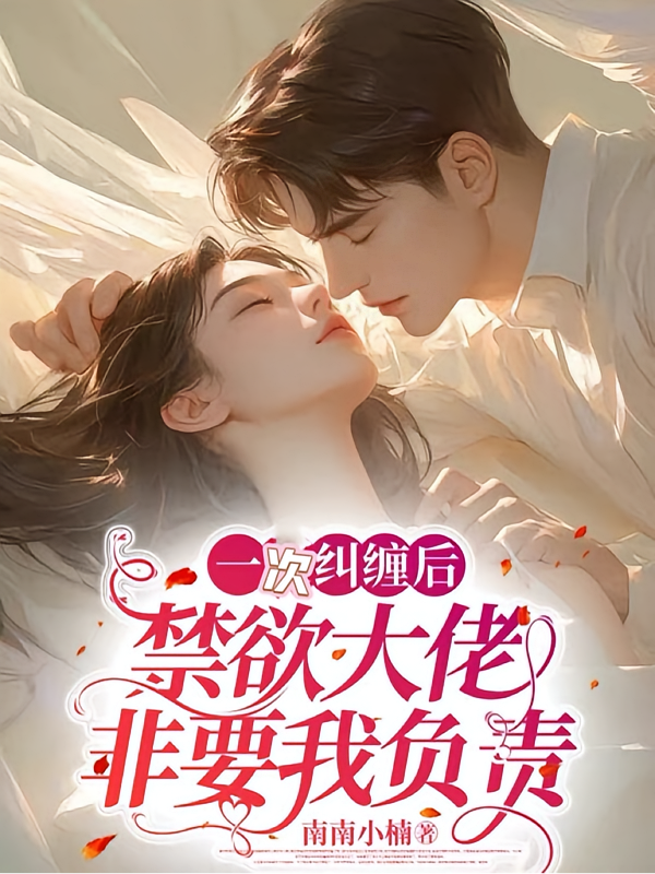 一次纠缠后，禁欲大佬非要我负责