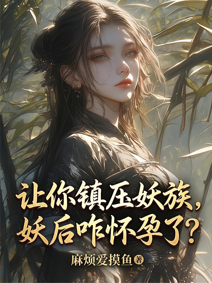 让你镇压妖族，妖后咋怀孕了？