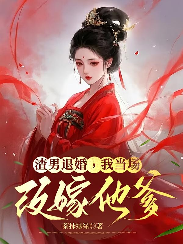 渣男退婚，我当场改嫁他爹