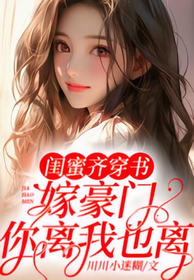 闺蜜齐穿书！嫁豪门！ 你离我也离