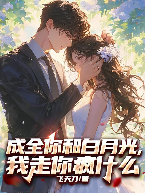 成全你和白月光，我走你疯什么