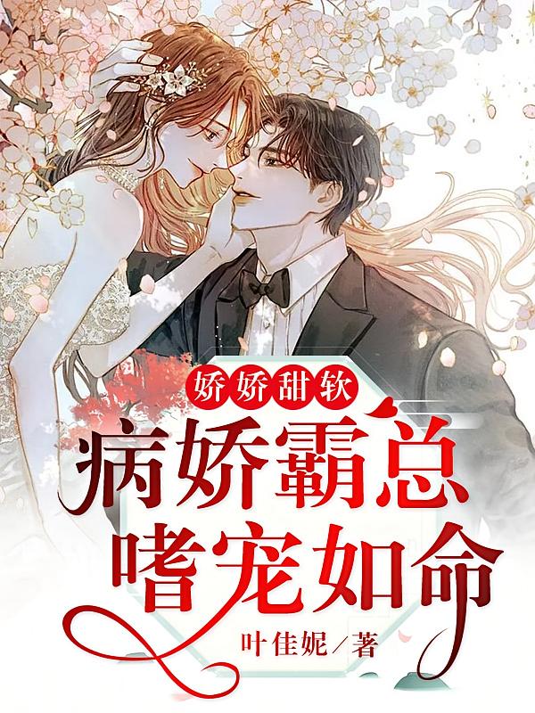 娇娇甜软，病娇霸总嗜宠如命