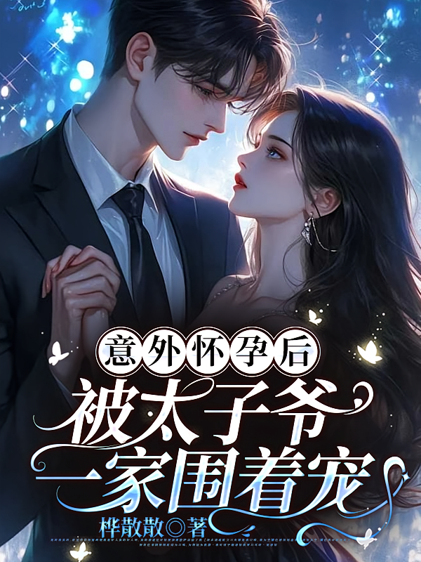 意外怀孕后，被太子爷一家围着宠