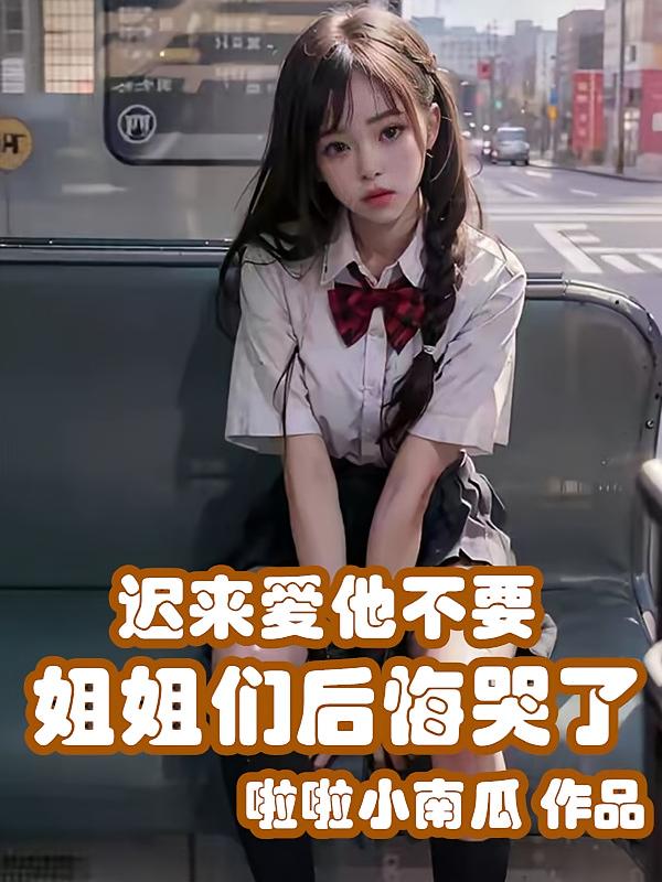 迟来爱他不要，姐姐们后悔哭了
