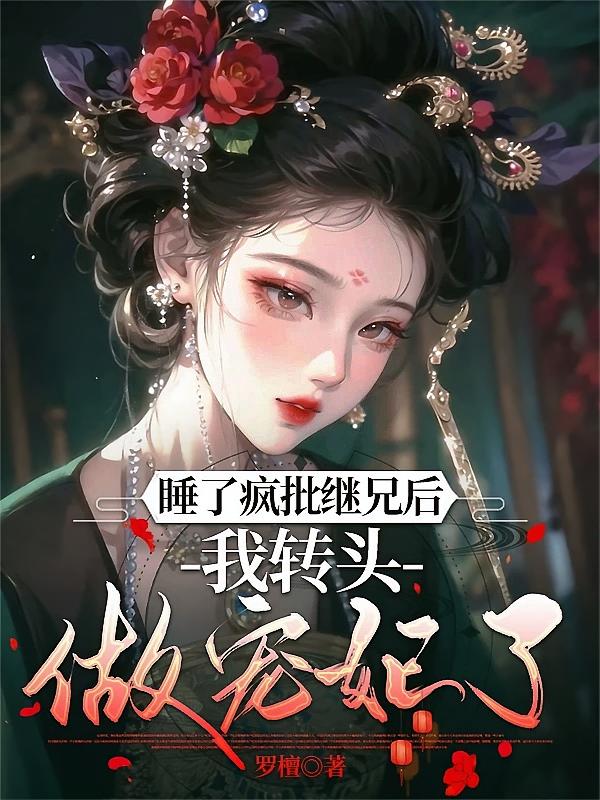 睡了疯批继兄后，我转头做宠妃了