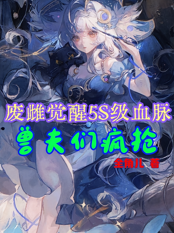 废雌觉醒5S级血脉，兽夫们疯抢