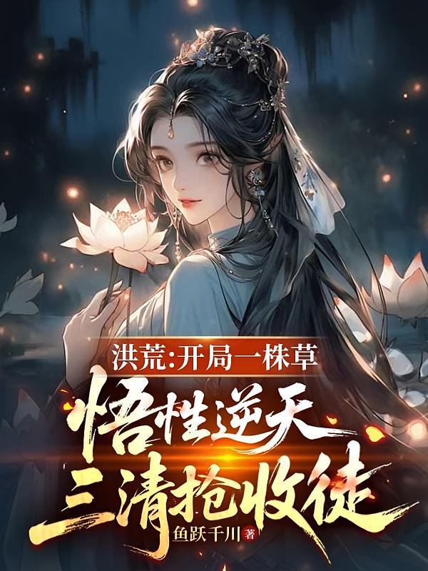 洪荒：开局一株草，悟性逆天，三清抢收徒
