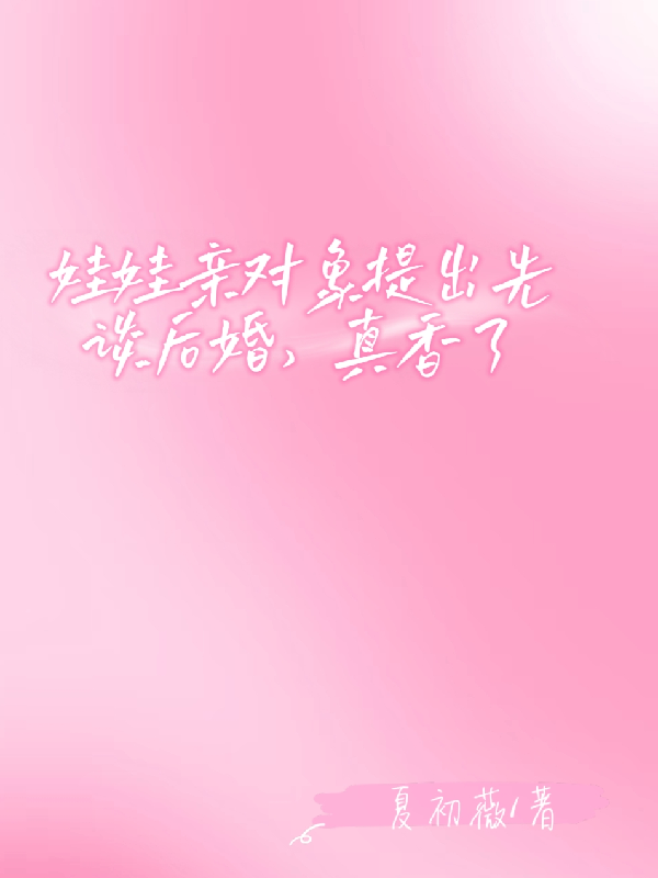 娃娃亲对象提出先谈后婚，真香了