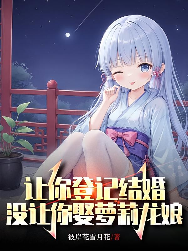 让你登记结婚，没让你娶萝莉龙娘