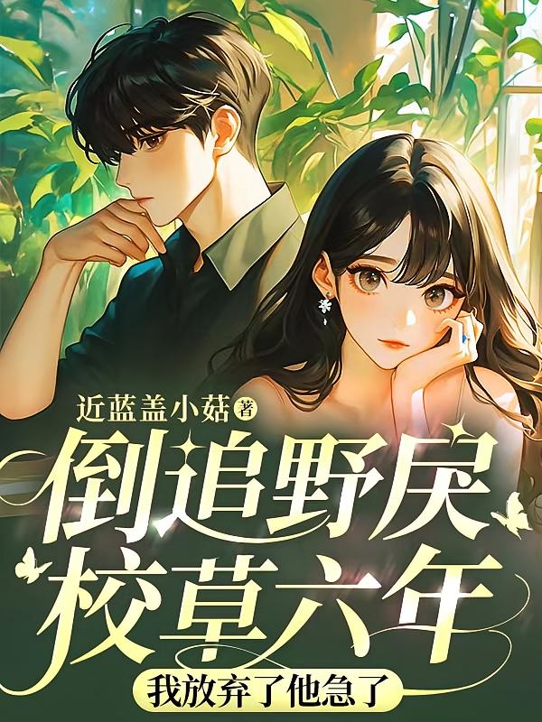 倒追野戾校草六年，我放弃了他急了