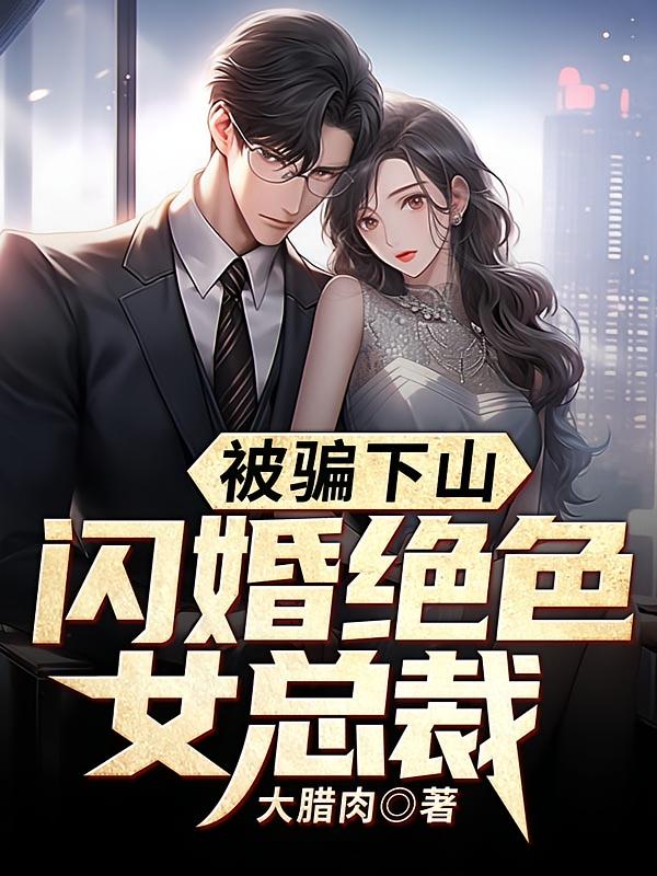 被骗下山，闪婚绝色女总裁