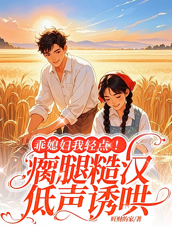 乖媳妇我轻点！瘸腿糙汉低声诱哄