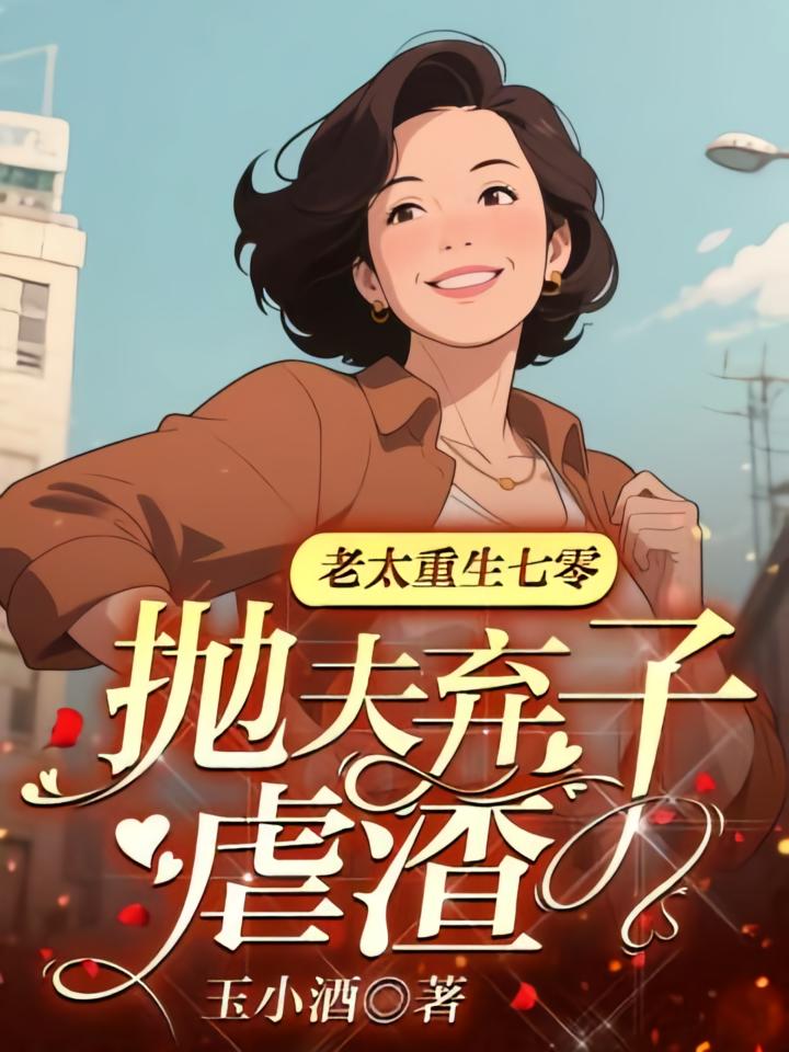 老太重生七零，抛夫弃子虐渣