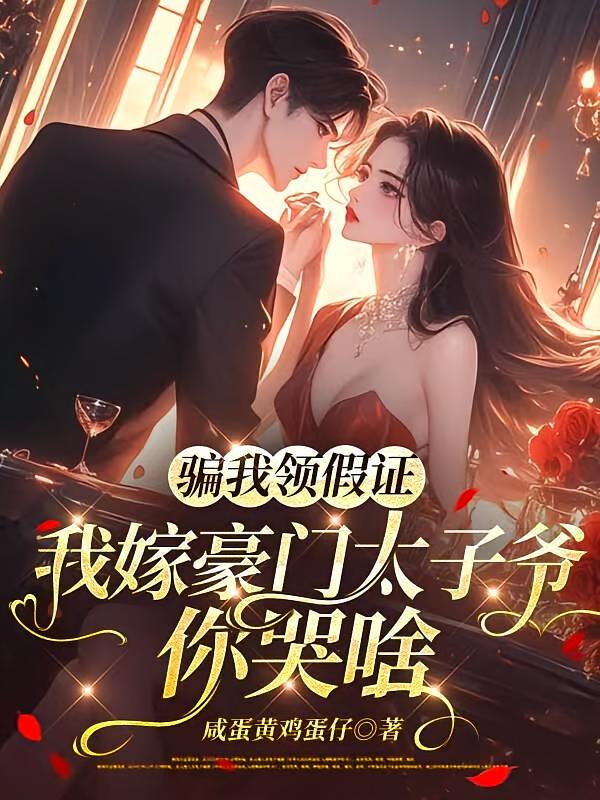 骗我领假证，我嫁豪门太子爷你哭啥