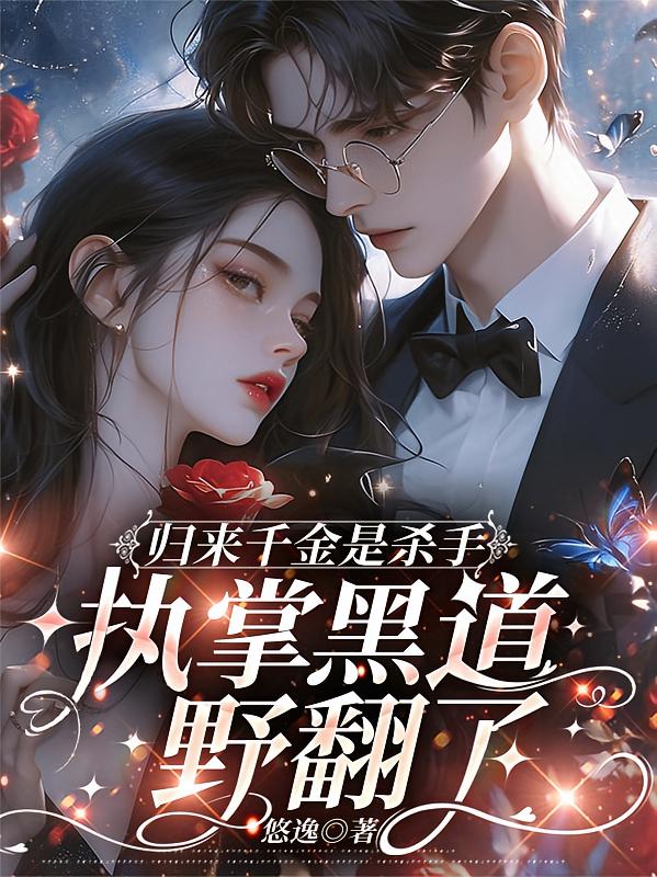 归来千金是杀手，执掌黑道野翻了