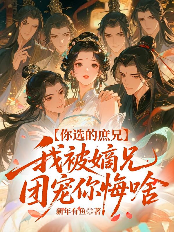 你选的庶兄，我被嫡兄团宠你悔啥