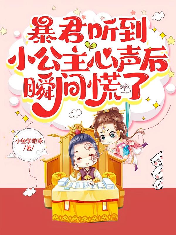 暴君听到小公主心声后，瞬间慌了