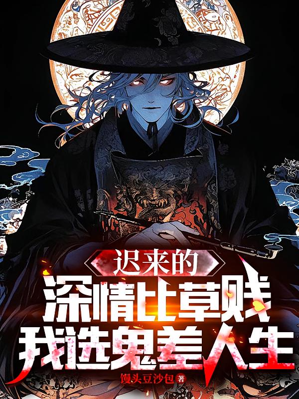 迟来的深情比草贱，我选鬼差人生