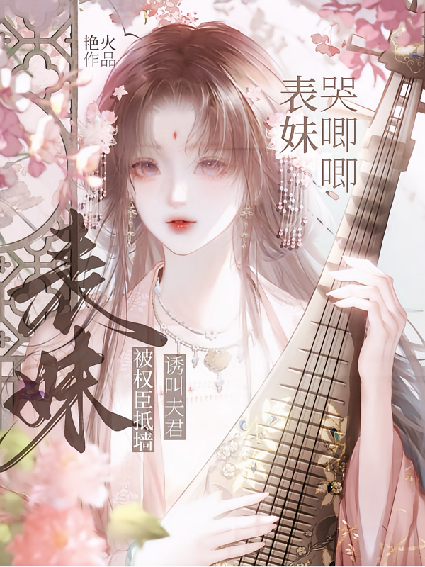 表妹哭唧唧，被权臣抵墙诱叫夫君