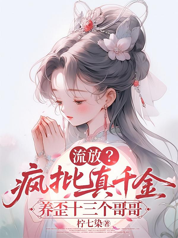 流放？疯批真千金养歪十三个哥哥