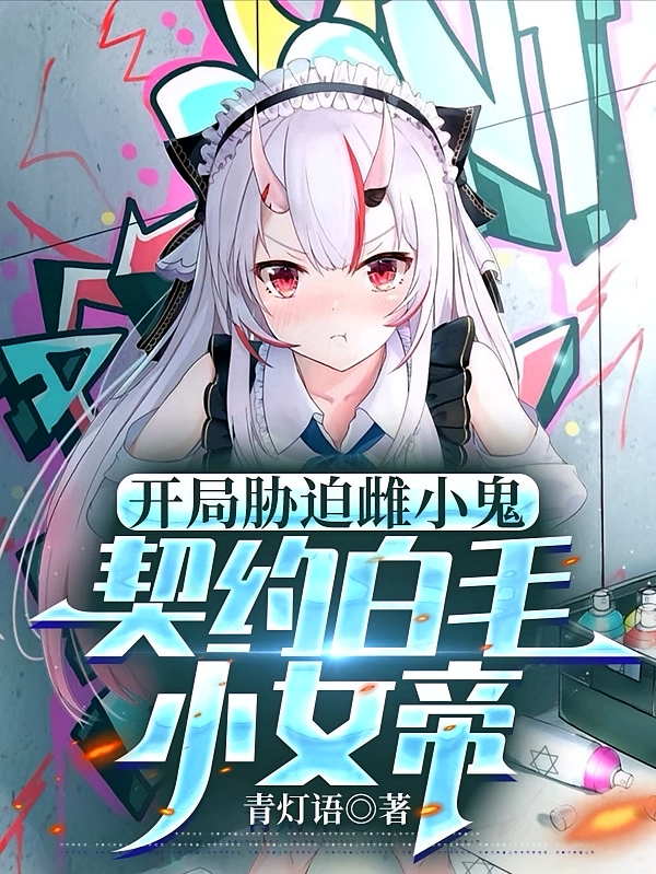 开局胁迫雌小鬼，契约白毛小女帝