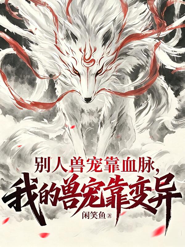 别人兽宠靠血脉，我的兽宠靠变异