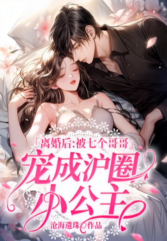 离婚后：被七个哥哥宠成沪圈小公主