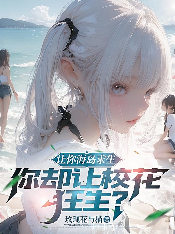 让你海岛求生，你却让校花狂生？