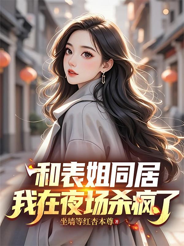 和表姐同居，我在夜场杀疯了