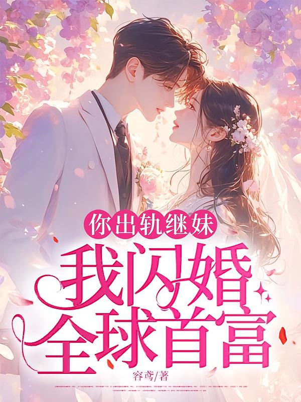 你出轨继妹，我闪婚全球首富