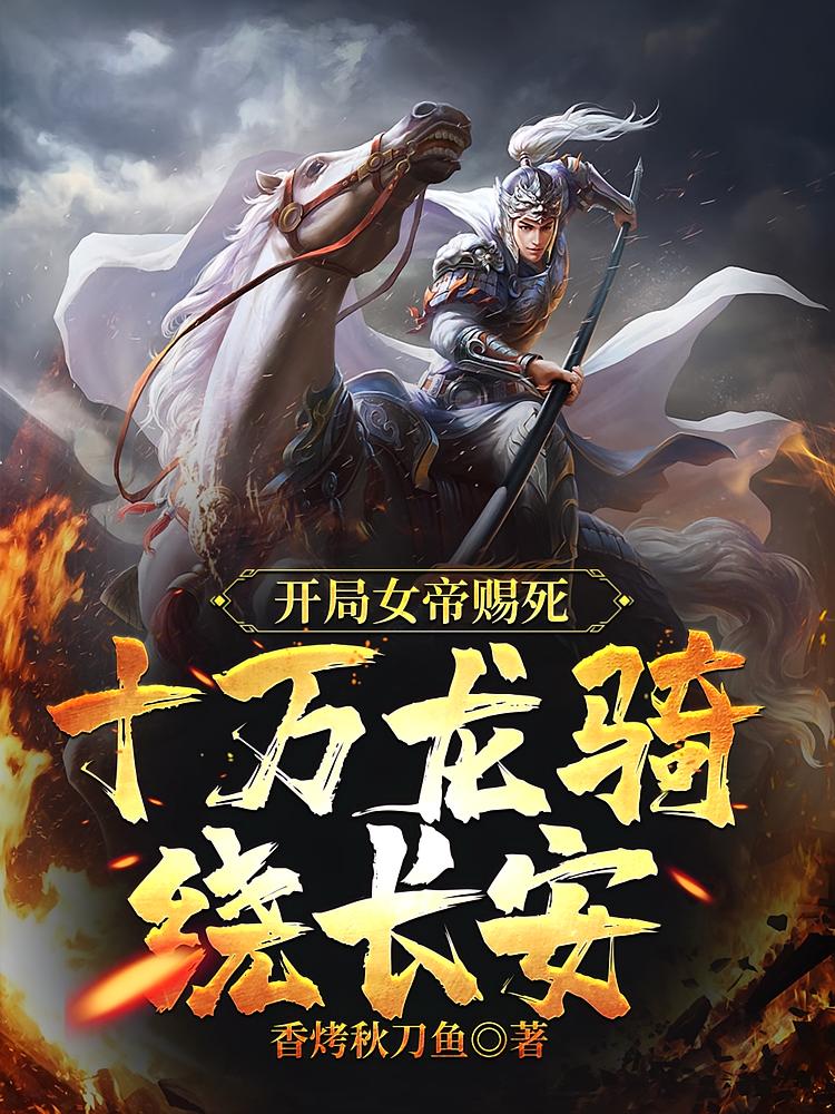 开局女帝赐死，十万龙骑绕长安