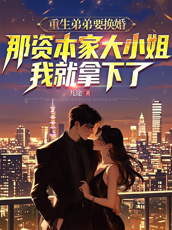 重生弟弟要换婚，那资本家大小姐我就拿下了