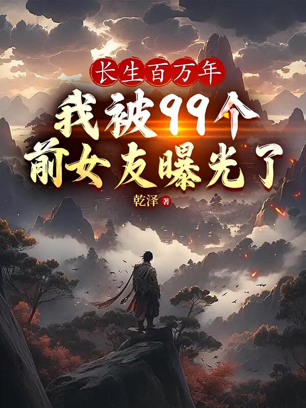 长生百万年，我被99个前女友曝光了