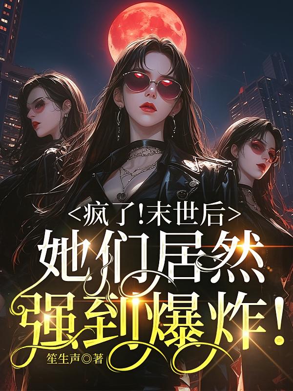 疯了！末世后她们居然强到爆炸！