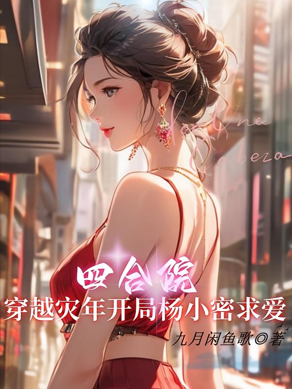 四合院：穿越灾年开局杨小密求爱