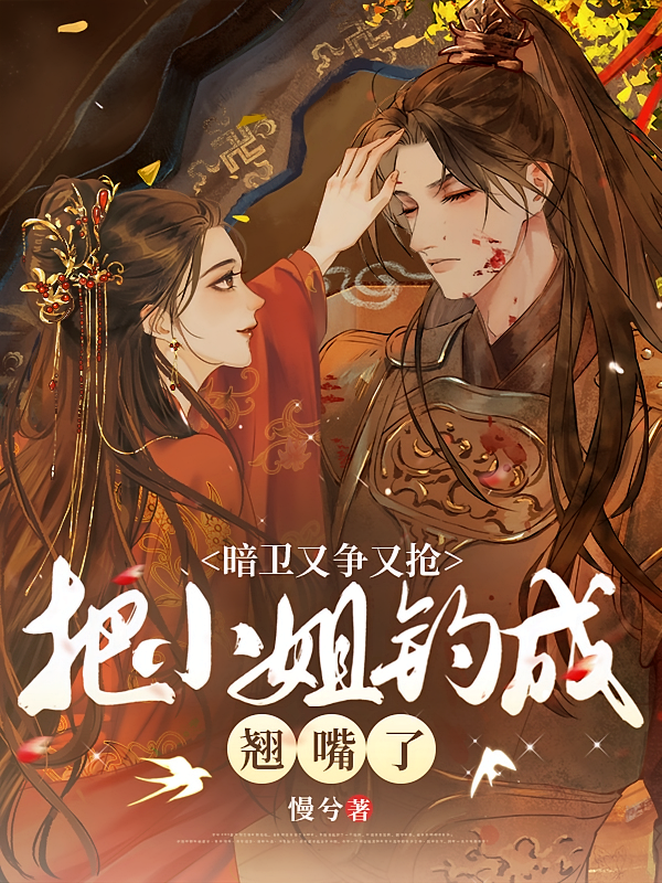 暗卫又争又抢，把小姐钓成翘嘴了
