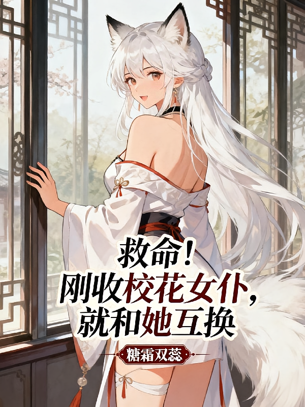 救命！刚收校花女仆，就和她互换