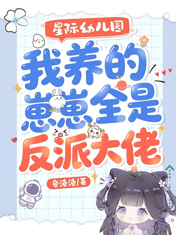 星际幼儿园，我养的崽崽全是反派大佬
