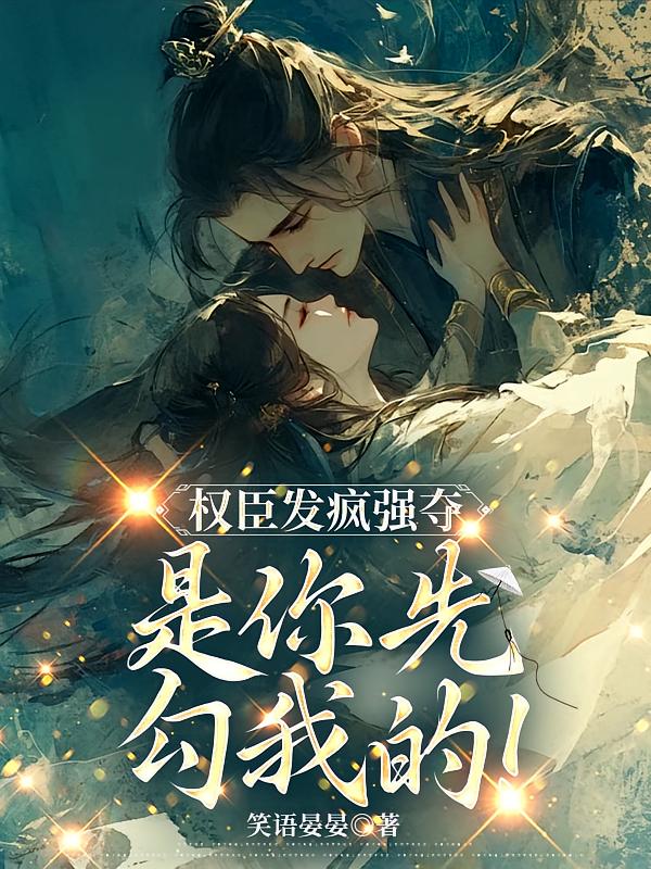 疯批权臣夺她，是你先勾我的！