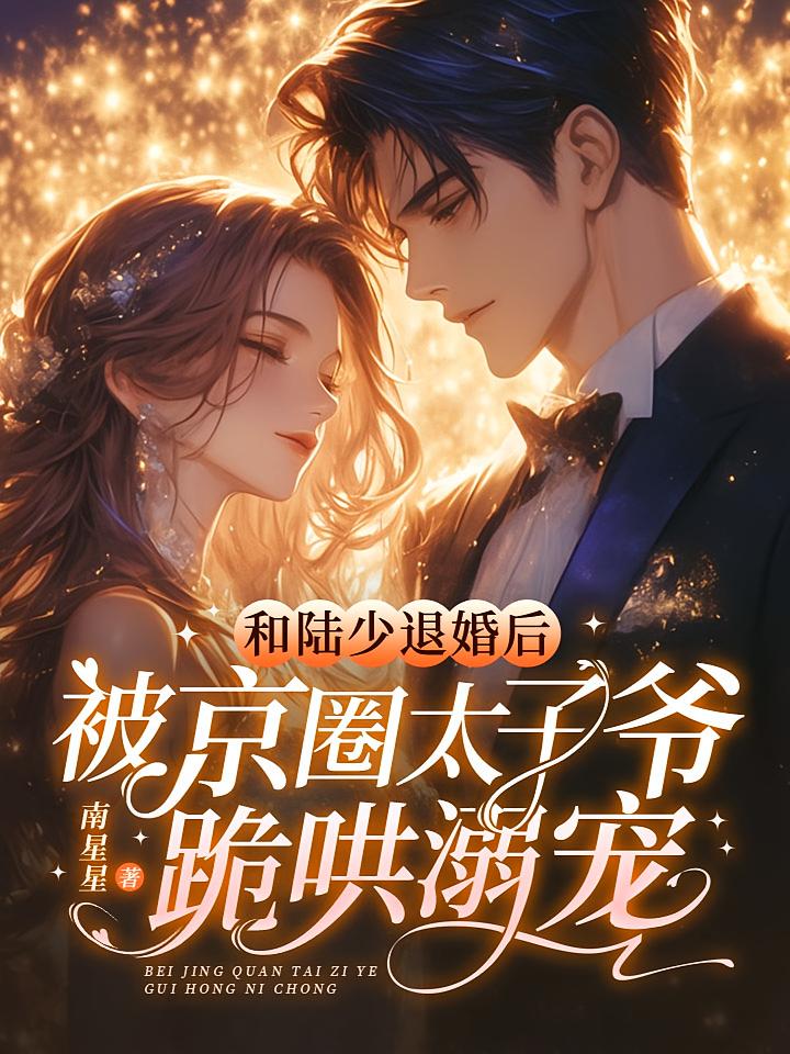 和陆少退婚后，被京圈太子爷跪哄溺宠