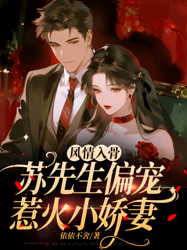 风情入骨，苏先生偏宠惹火小娇妻