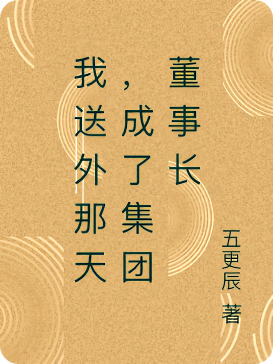 我送外那天，成了集团董事长
