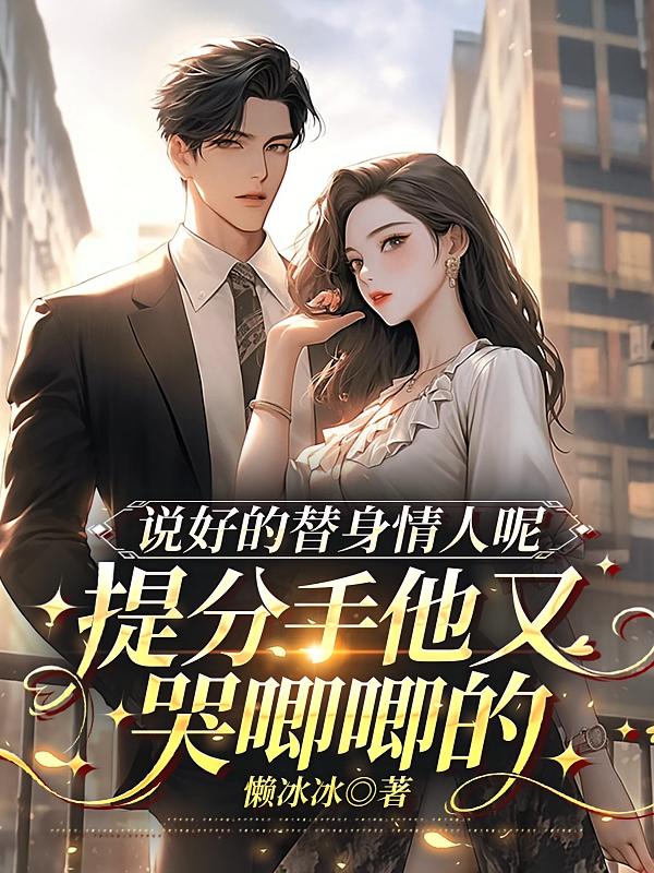 说好的替身情人呢，提分手他又哭唧唧的
