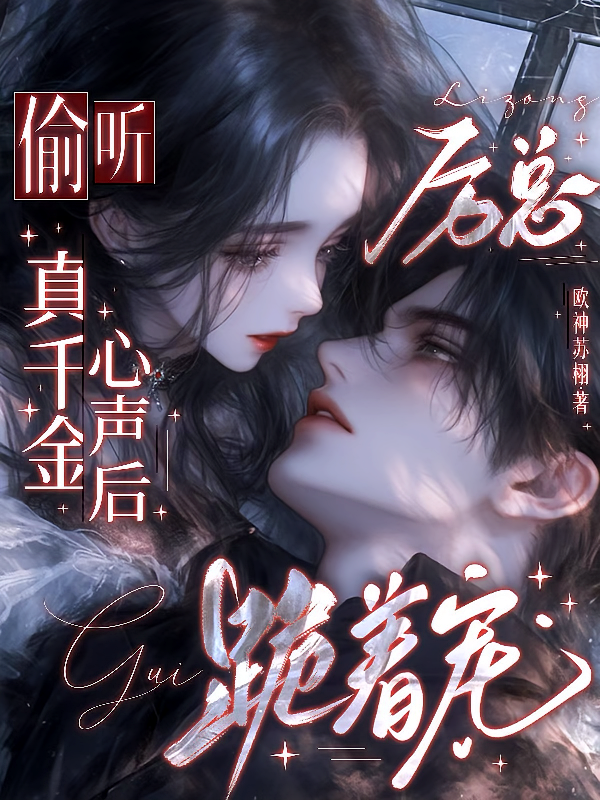 偷听真千金心声后，厉总跪着宠