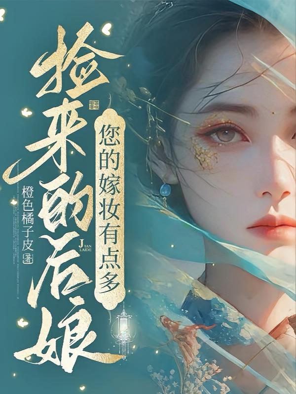 捡来的后娘，您的嫁妆有点多，王妃是抢来的