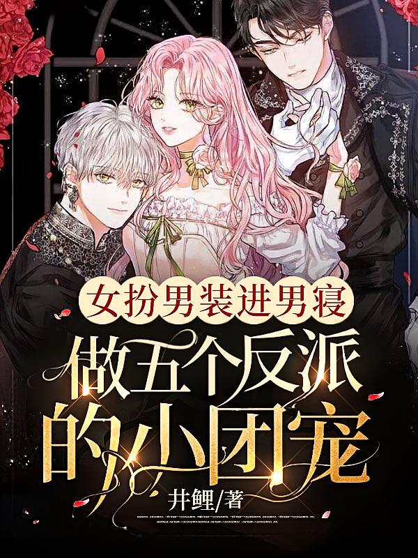 女扮男装进男寝，做五个反派的小团宠