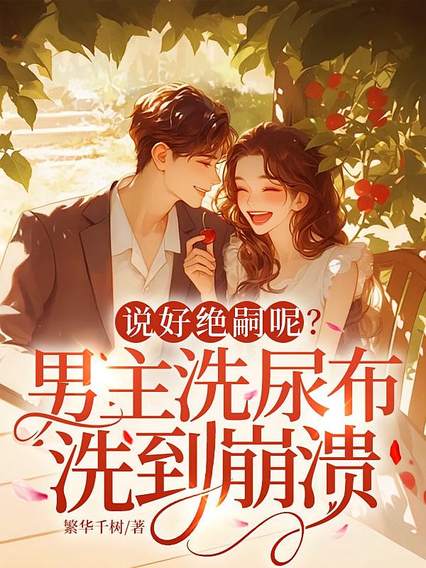 说好绝嗣呢？男主洗尿布洗到崩溃