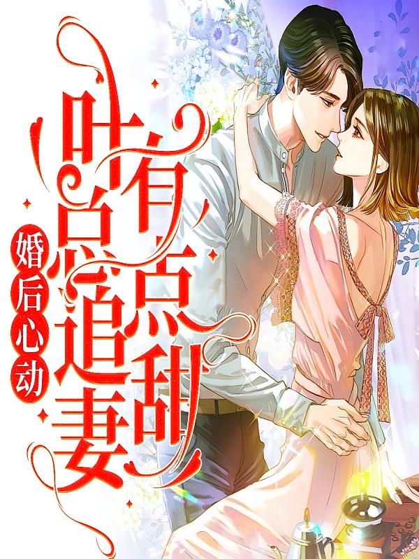 婚后心动，叶总追妻有点甜