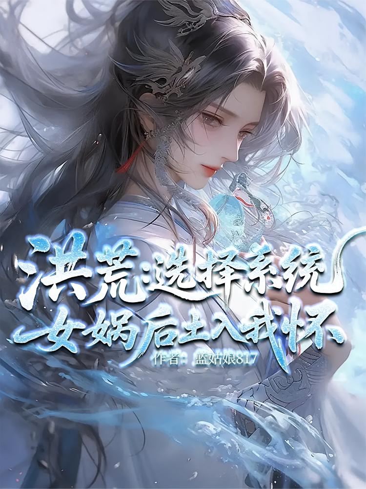 洪荒：选择系统，女娲后土入我怀